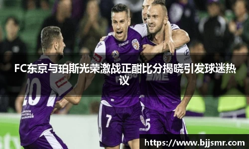 FC东京与珀斯光荣激战正酣比分揭晓引发球迷热议