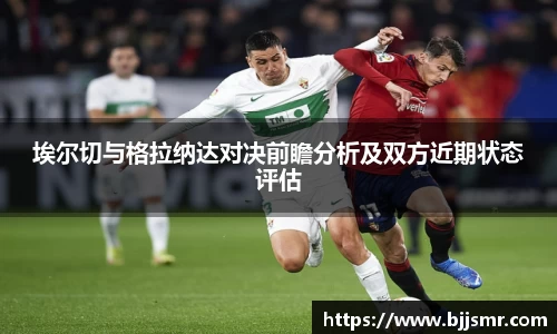 埃尔切与格拉纳达对决前瞻分析及双方近期状态评估