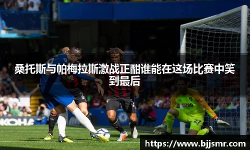 桑托斯与帕梅拉斯激战正酣谁能在这场比赛中笑到最后
