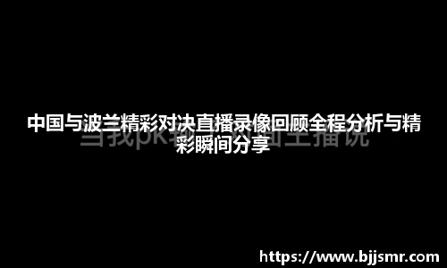 中国与波兰精彩对决直播录像回顾全程分析与精彩瞬间分享